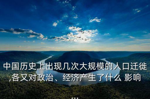 中國歷史上出現(xiàn)幾次大規(guī)模的人口遷徙,各又對政治、經(jīng)濟(jì)產(chǎn)生了什么 影響...