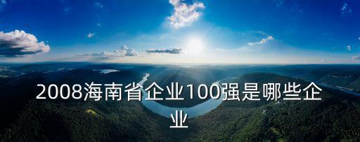 2008海南省企業(yè)100強(qiáng)是哪些企業(yè)