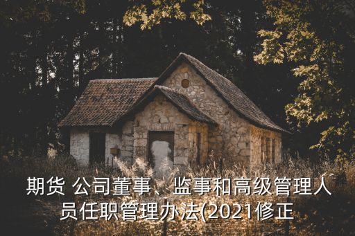  期貨 公司董事、監(jiān)事和高級管理人員任職管理辦法(2021修正