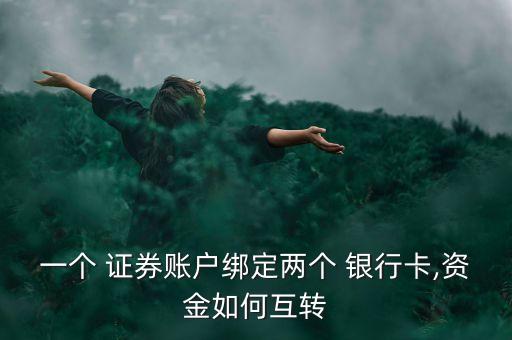 一個 證券賬戶綁定兩個 銀行卡,資金如何互轉(zhuǎn)