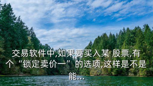 交易軟件中,如果要買入某 股票,有個(gè)“鎖定賣價(jià)一”的選項(xiàng),這樣是不是能...