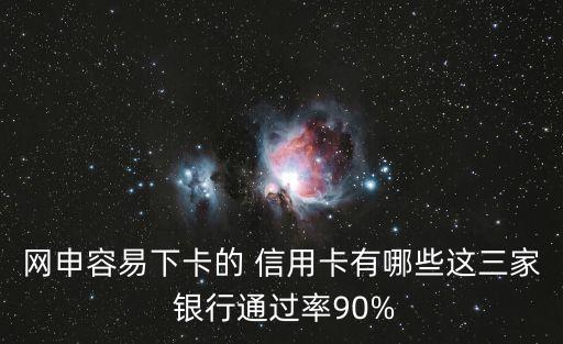 網(wǎng)申容易下卡的 信用卡有哪些這三家 銀行通過(guò)率90%