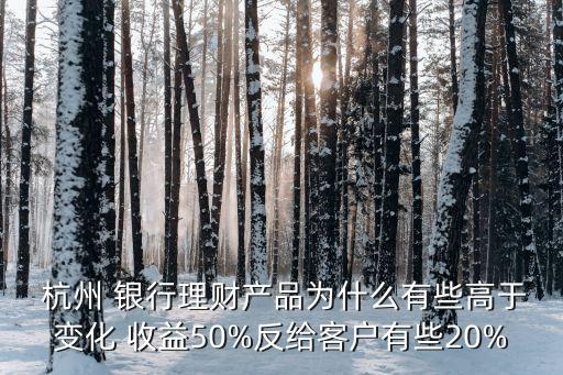  杭州 銀行理財(cái)產(chǎn)品為什么有些高于變化 收益50%反給客戶(hù)有些20%