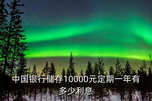 中國(guó)銀行儲(chǔ)存10000元定期一年有多少利息