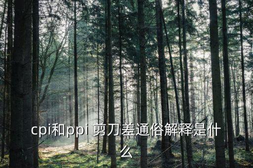 cpi和ppi 剪刀差通俗解釋是什么