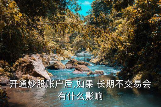 開通炒股賬戶后,如果 長(zhǎng)期不交易會(huì)有什么影響