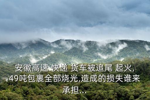 安徽高速 快遞 貨車被追尾 起火,49噸包裹全部燒光,造成的損失誰來承擔(dān)...