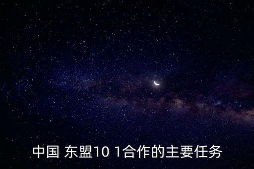 中國 東盟10 1合作的主要任務(wù)