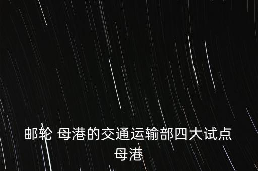  郵輪 母港的交通運(yùn)輸部四大試點(diǎn) 母港