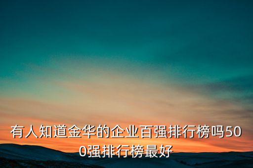 有人知道金華的企業(yè)百強排行榜嗎500強排行榜最好