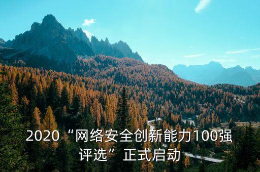 2020“網(wǎng)絡安全創(chuàng)新能力100強評選”正式啟動