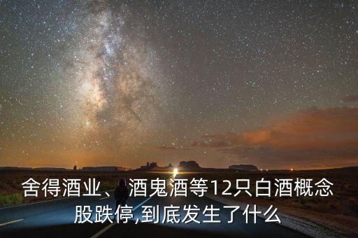 舍得酒業(yè)、 酒鬼酒等12只白酒概念股跌停,到底發(fā)生了什么