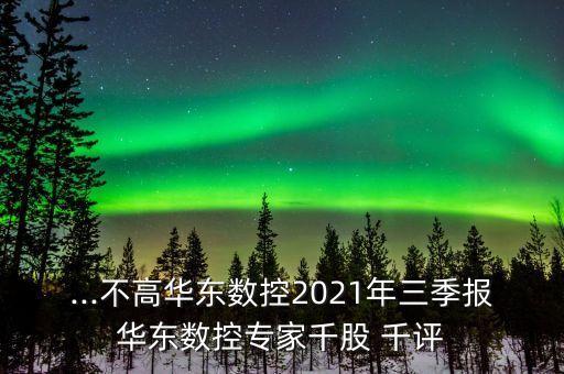 ...不高華東數(shù)控2021年三季報(bào)華東數(shù)控專家千股 千評