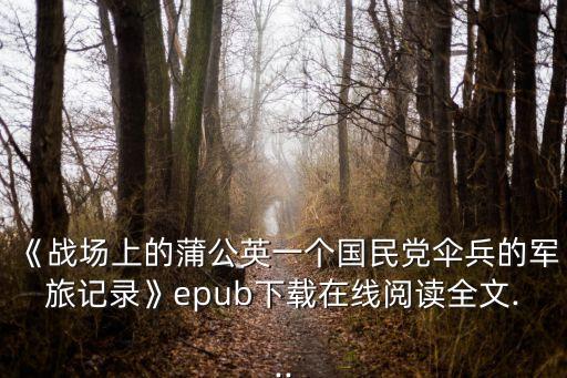 《戰(zhàn)場(chǎng)上的蒲公英一個(gè)國民黨傘兵的軍旅記錄》epub下載在線閱讀全文...