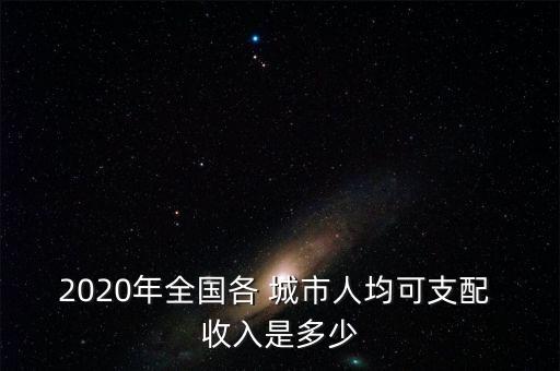 2020年全國(guó)各 城市人均可支配 收入是多少