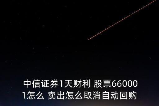  中信證券1天財利 股票660001怎么 賣出怎么取消自動回購