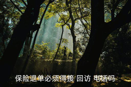 保險退單必須得接 回訪 電話嗎