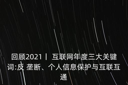 回顧2021丨 互聯(lián)網(wǎng)年度三大關(guān)鍵詞:反 壟斷、個(gè)人信息保護(hù)與互聯(lián)互通