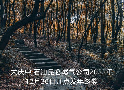 大慶中 石油昆侖燃氣公司2022年12月30日幾點發(fā)年終獎