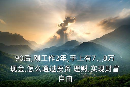 90后,剛工作2年,手上有7、8萬現(xiàn)金,怎么通過投資 理財(cái),實(shí)現(xiàn)財(cái)富自由