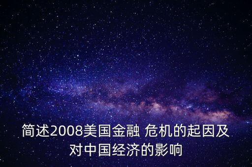 簡(jiǎn)述2008美國金融 危機(jī)的起因及對(duì)中國經(jīng)濟(jì)的影響