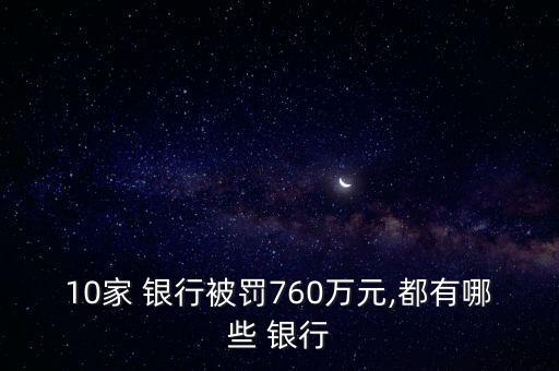 10家 銀行被罰760萬(wàn)元,都有哪些 銀行