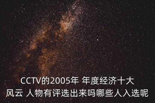 CCTV的2005年 年度經(jīng)濟十大風云 人物有評選出來嗎哪些人入選呢