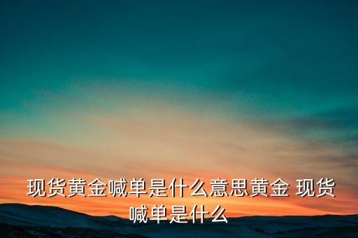  現貨黃金喊單是什么意思黃金 現貨喊單是什么