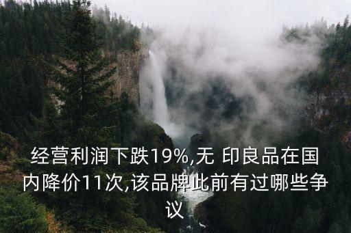 經(jīng)營利潤下跌19%,無 印良品在國內(nèi)降價(jià)11次,該品牌此前有過哪些爭議