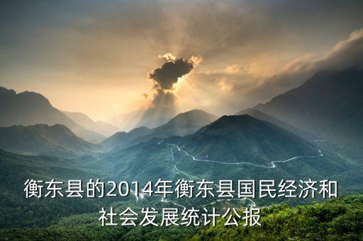 衡東縣的2014年衡東縣國民經(jīng)濟和社會發(fā)展統(tǒng)計公報