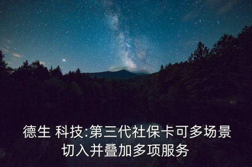  德生 科技:第三代社?？啥鄨?chǎng)景切入并疊加多項(xiàng)服務(wù)