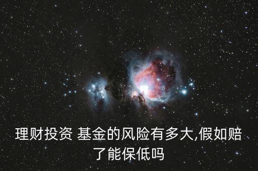 理財投資 基金的風(fēng)險有多大,假如賠了能保低嗎