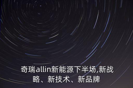  奇瑞allin新能源下半場,新戰(zhàn)略、新技術、新品牌