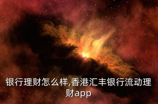 匯豐銀行理財怎么樣,香港匯豐銀行流動理財app