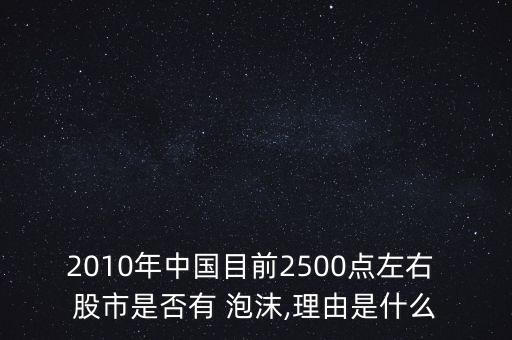 2010年中國目前2500點左右 股市是否有 泡沫,理由是什么