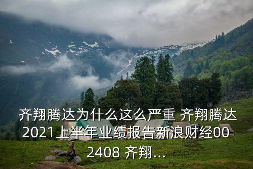  齊翔騰達為什么這么嚴重 齊翔騰達2021上半年業(yè)績報告新浪財經(jīng)002408 齊翔...