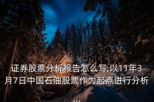 證券股票分析報告怎么寫,以11年3月7日中國石油股票作為起點進行分析...