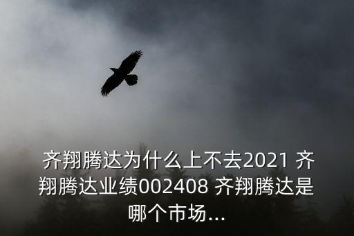  齊翔騰達為什么上不去2021 齊翔騰達業(yè)績002408 齊翔騰達是哪個市場...