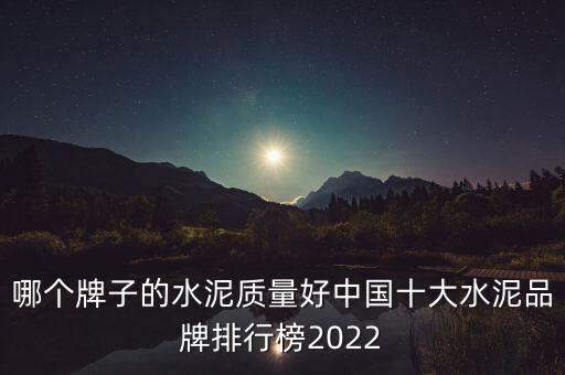 哪個牌子的水泥質(zhì)量好中國十大水泥品牌排行榜2022