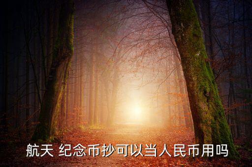  航天 紀(jì)念幣抄可以當(dāng)人民幣用嗎