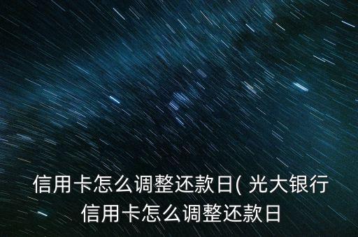  信用卡怎么調(diào)整還款日( 光大銀行 信用卡怎么調(diào)整還款日