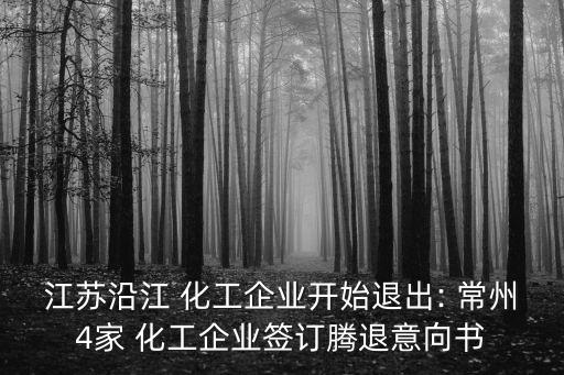 江蘇沿江 化工企業(yè)開(kāi)始退出: 常州4家 化工企業(yè)簽訂騰退意向書(shū)