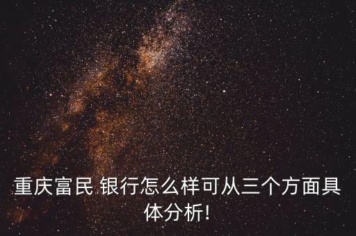 重慶富民 銀行怎么樣可從三個(gè)方面具體分析!