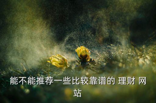 能不能推薦一些比較靠譜的 理財(cái) 網(wǎng)站