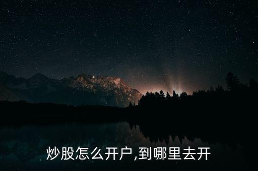 炒股怎么開戶,到哪里去開