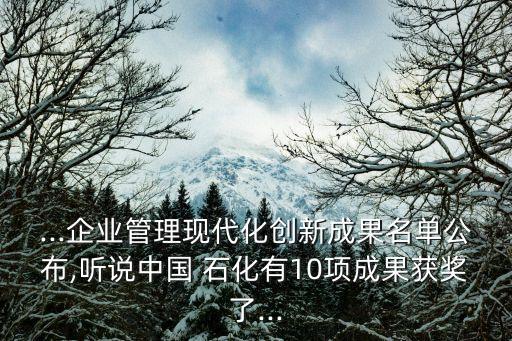 ...企業(yè)管理現(xiàn)代化創(chuàng)新成果名單公布,聽說中國 石化有10項(xiàng)成果獲獎(jiǎng)了...