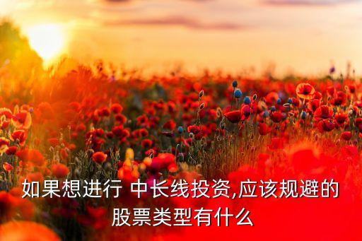 如果想進(jìn)行 中長(zhǎng)線投資,應(yīng)該規(guī)避的 股票類型有什么