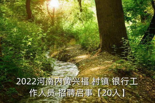 2022河南內(nèi)黃興福 村鎮(zhèn) 銀行工作人員 招聘啟事【20人】