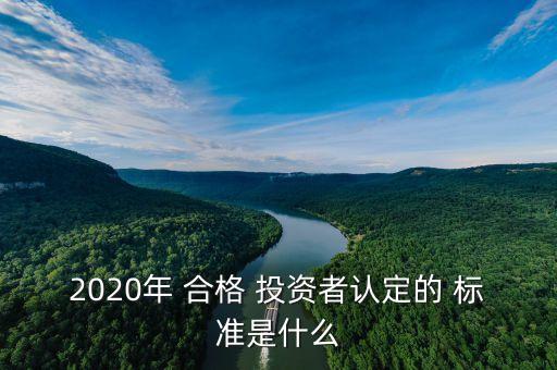 2020年 合格 投資者認(rèn)定的 標(biāo)準(zhǔn)是什么