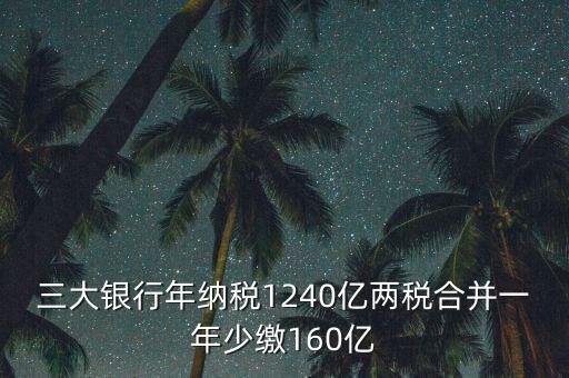 三大銀行年納稅1240億兩稅合并一年少繳160億